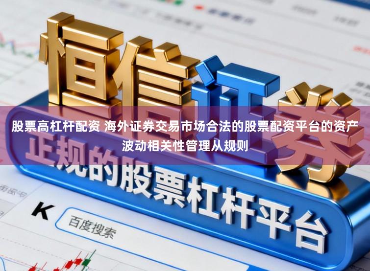 股票高杠杆配资 海外证券交易市场合法的股票配资平台的资产波动相关性管理从规则