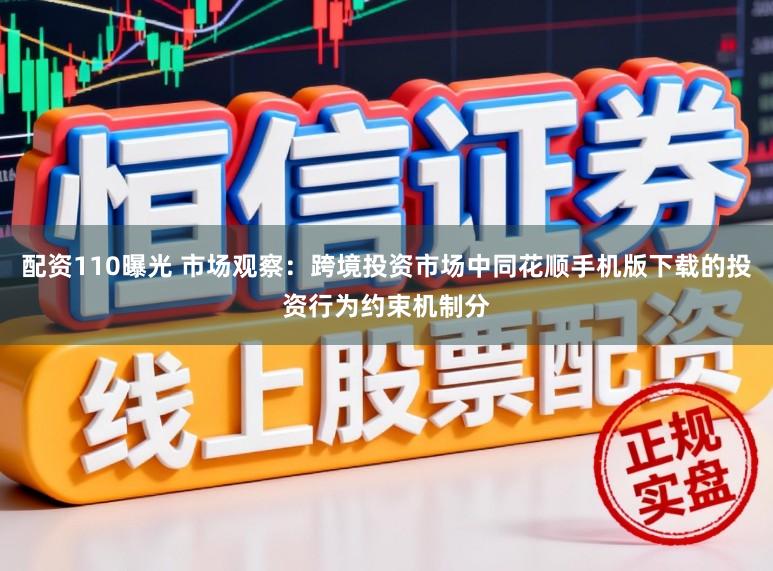 配资110曝光 市场观察：跨境投资市场中同花顺手机版下载的投资行为约束机制分
