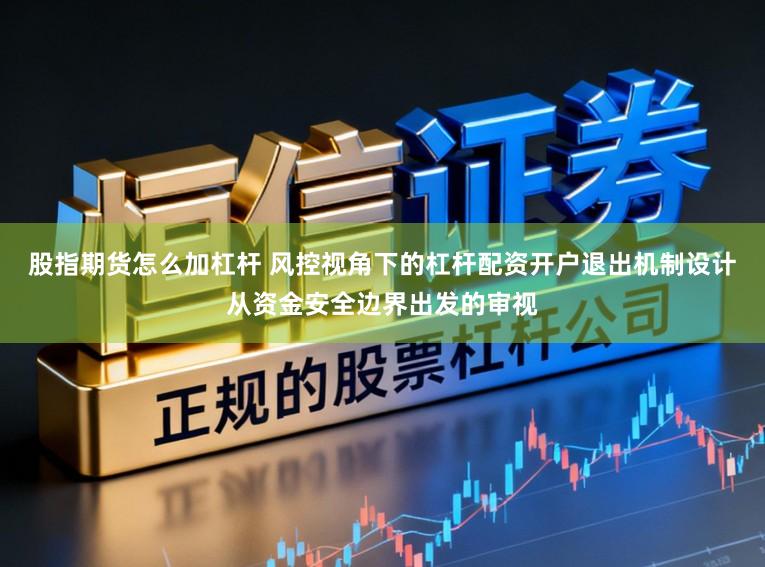 股指期货怎么加杠杆 风控视角下的杠杆配资开户退出机制设计从资金安全边界出发的审视