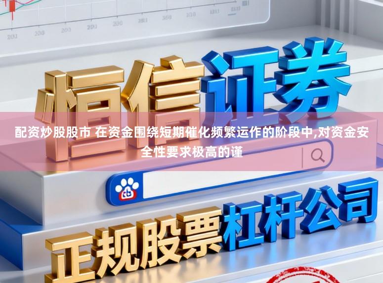 配资炒股股市 在资金围绕短期催化频繁运作的阶段中,对资金安全性要求极高的谨