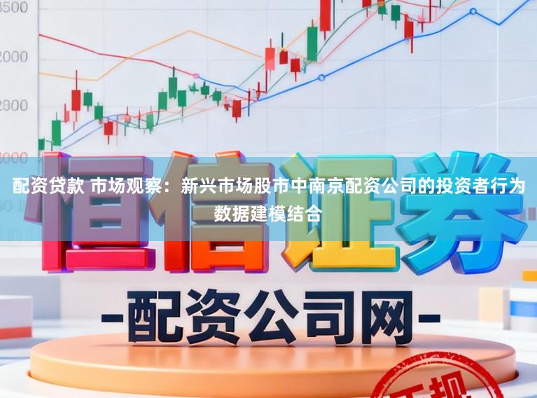 配资贷款 市场观察:新兴市场股市中南京配资公司的投资者行为数据建模结合
