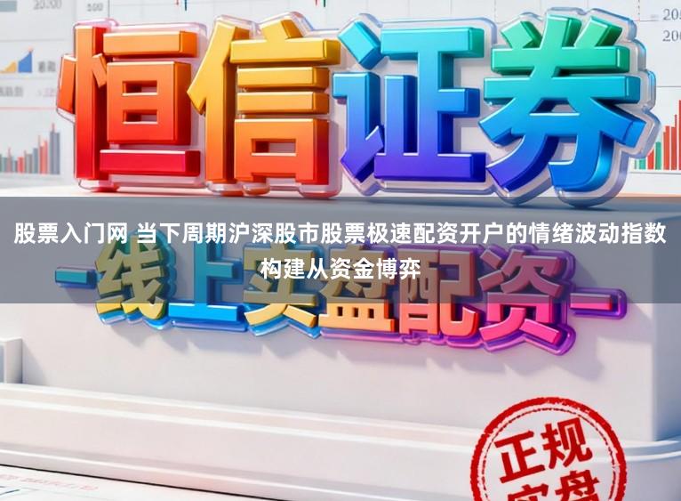股票入门网 当下周期沪深股市股票极速配资开户的情绪波动指数构建从资金博弈