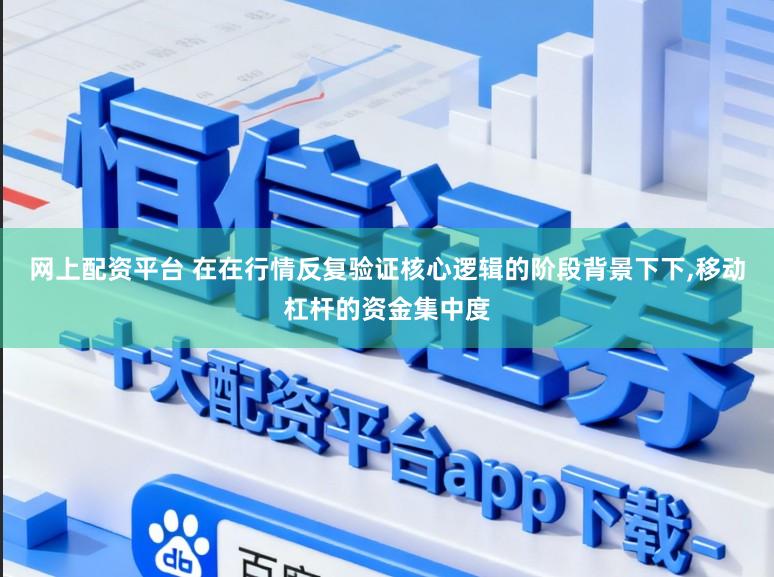 网上配资平台 在在行情反复验证核心逻辑的阶段背景下下,移动杠杆的资金集中度