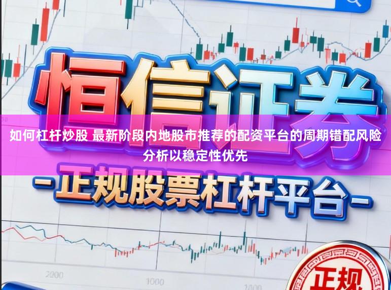 如何杠杆炒股 最新阶段内地股市推荐的配资平台的周期错配风险分析以稳定性优先