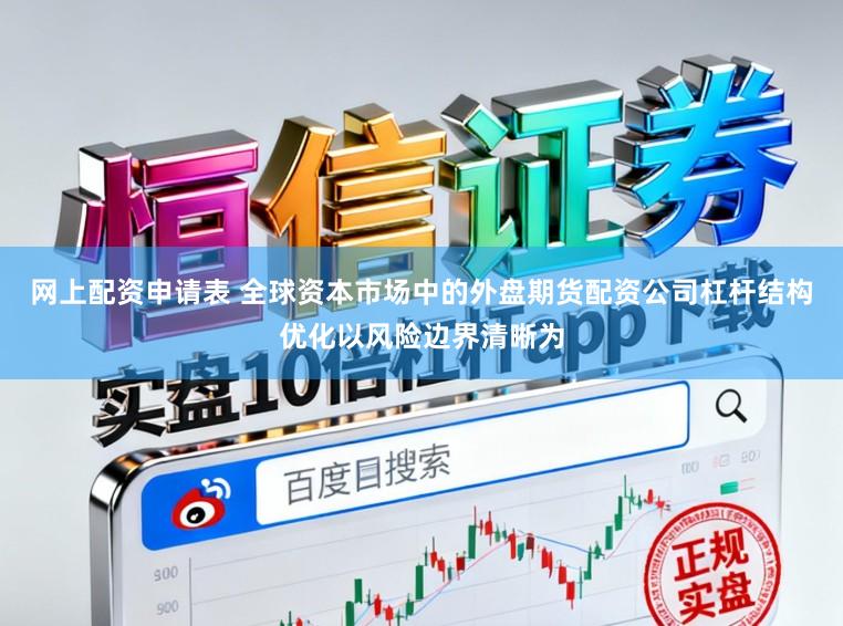 网上配资申请表 全球资本市场中的外盘期货配资公司杠杆结构优化以风险边界清晰为