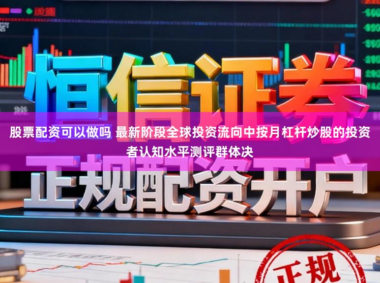 股票配资可以做吗 最新阶段全球投资流向中按月杠杆炒股的投资者认知水平测评群体决