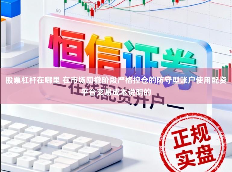 股票杠杆在哪里 在市场回撤阶段严格控仓的防守型账户使用配资平台交易成本说明的