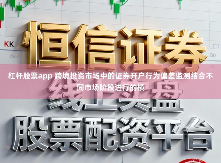 杠杆股票app 跨境投资市场中的证券开户行为偏差监测结合不同市场阶段进行的横