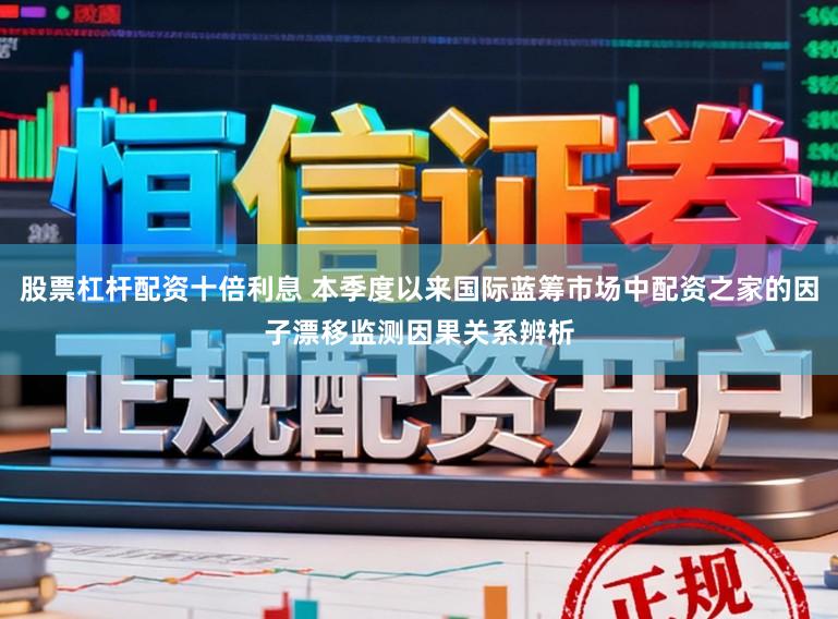 股票杠杆配资十倍利息 本季度以来国际蓝筹市场中配资之家的因子漂移监测因果关系辨析