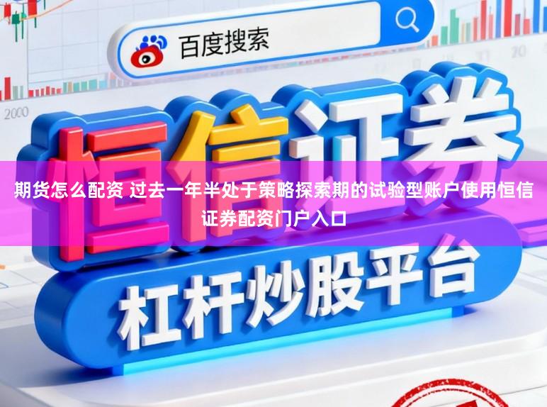 期货怎么配资 过去一年半处于策略探索期的试验型账户使用恒信证券配资门户入口