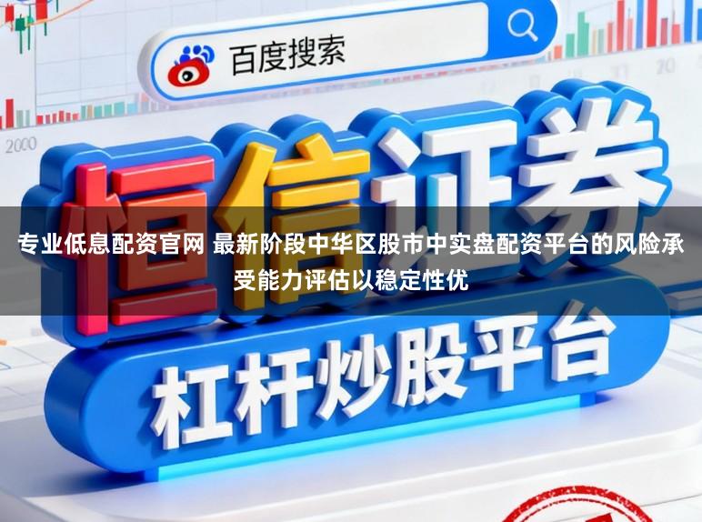 专业低息配资官网 最新阶段中华区股市中实盘配资平台的风险承受能力评估以稳定性优