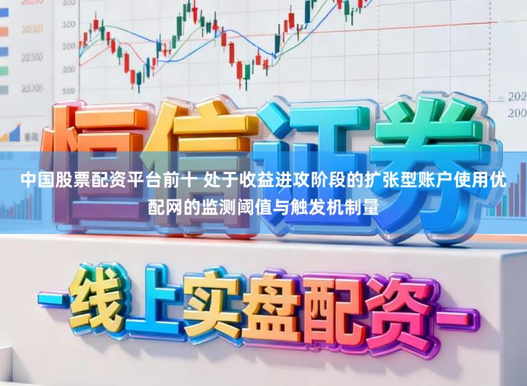 中国股票配资平台前十 处于收益进攻阶段的扩张型账户使用优配网的监测阈值与触发机制量
