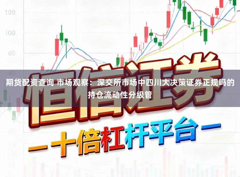 期货配资查询 市场观察：深交所市场中四川大决策证券正规吗的持仓流动性分级管
