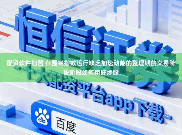 配资软件加盟 在围绕指数运行缺乏加速动能的整理期的交易阶段阶段如何用好炒股