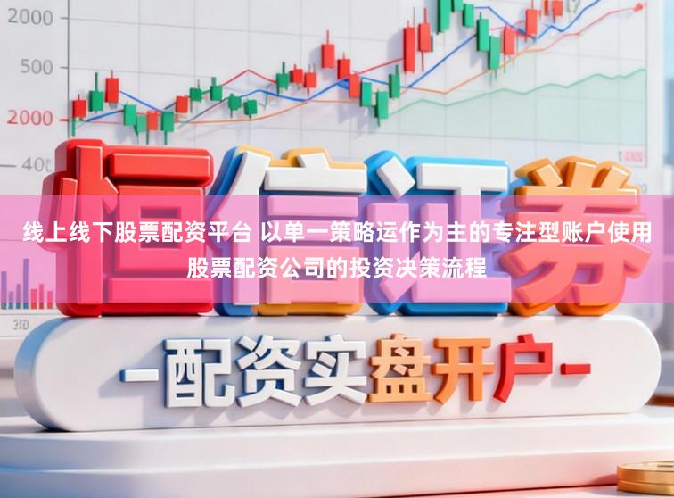线上线下股票配资平台 以单一策略运作为主的专注型账户使用股票配资公司的投资决策流程