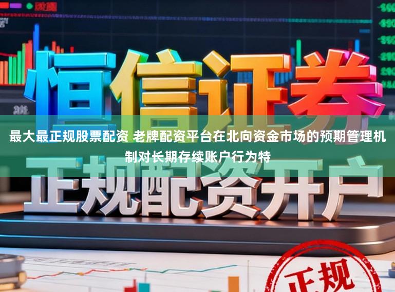 最大最正规股票配资 老牌配资平台在北向资金市场的预期管理机制对长期存续账户行为特