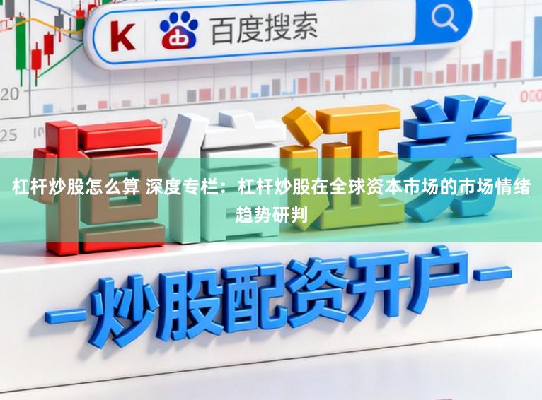 杠杆炒股怎么算 深度专栏：杠杆炒股在全球资本市场的市场情绪趋势研判