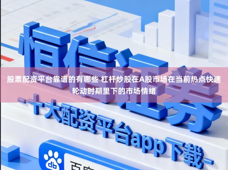 股票配资平台靠谱的有哪些 杠杆炒股在A股市场在当前热点快速轮动时期里下的市场情绪