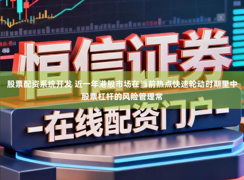 股票配资系统开发 近一年港股市场在当前热点快速轮动时期里中股票杠杆的风险管理常