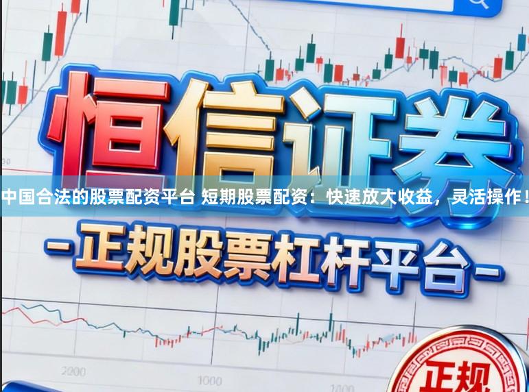 中国合法的股票配资平台 短期股票配资：快速放大收益，灵活操作！