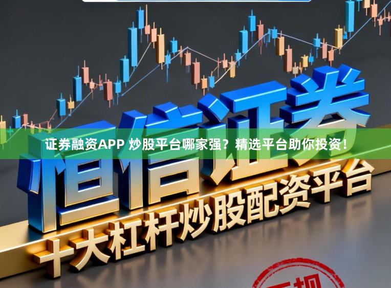 证券融资APP 炒股平台哪家强?精选平台助你投资!