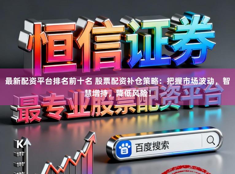 最新配资平台排名前十名 股票配资补仓策略:把握市场波动,智慧增持,降低风险!