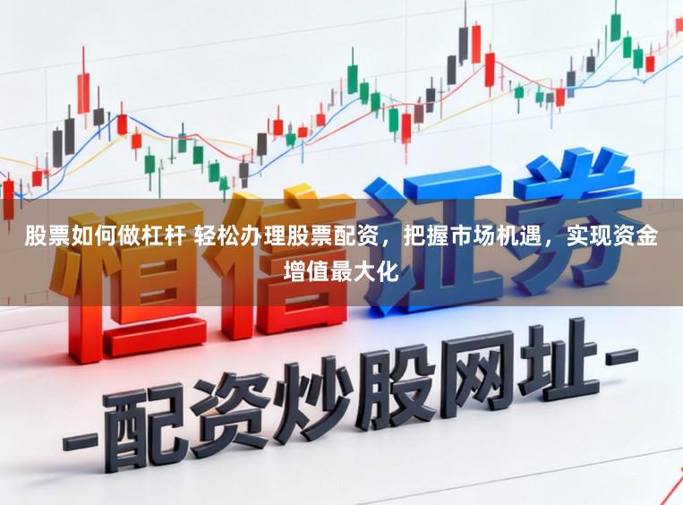 股票如何做杠杆 轻松办理股票配资,把握市场机遇,实现资金增值最大化