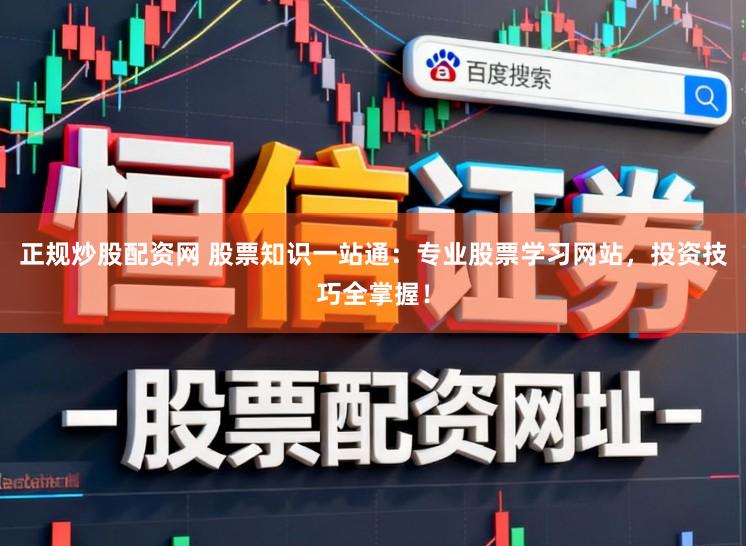 正规炒股配资网 股票知识一站通:专业股票学习网站,投资技巧全掌握!