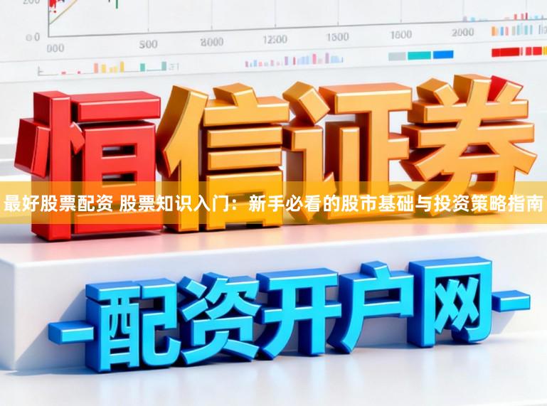 最好股票配资 股票知识入门：新手必看的股市基础与投资策略指南