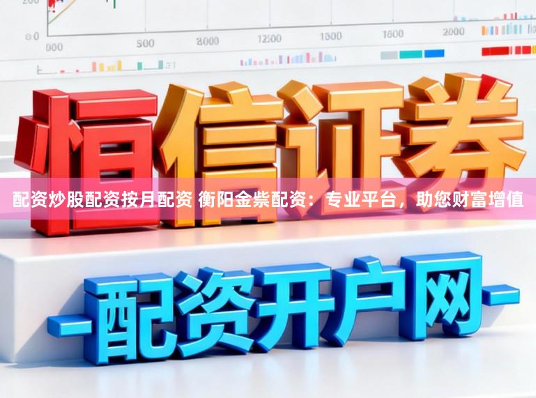 配资炒股配资按月配资 衡阳金祡配资：专业平台，助您财富增值