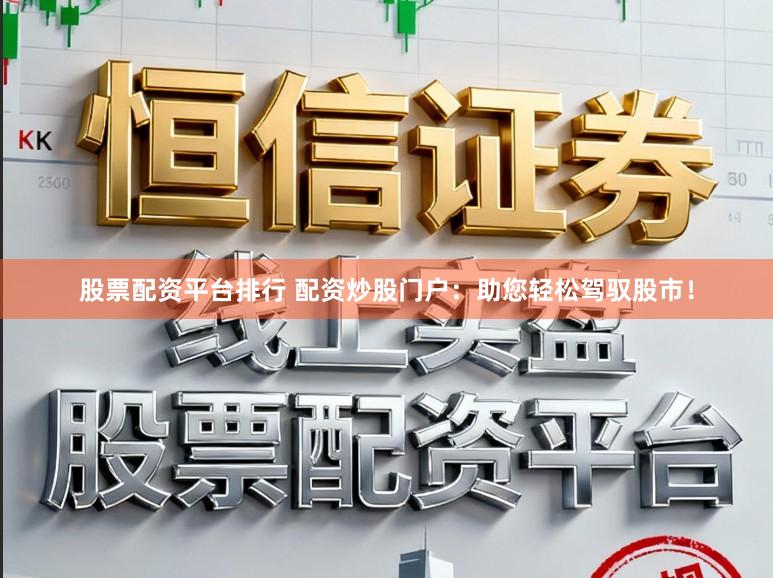股票配资平台排行 配资炒股门户：助您轻松驾驭股市！