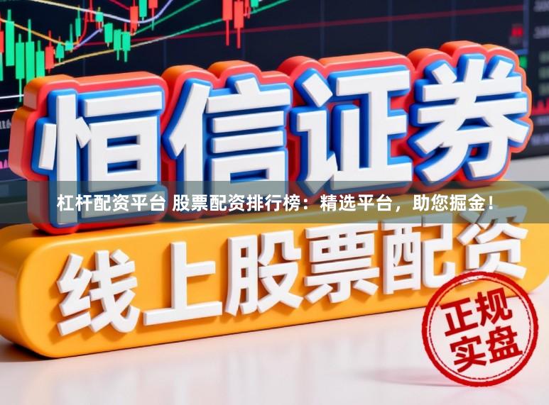 杠杆配资平台 股票配资排行榜：精选平台，助您掘金！