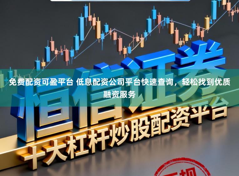 免费配资可盈平台 低息配资公司平台快速查询，轻松找到优质融资服务