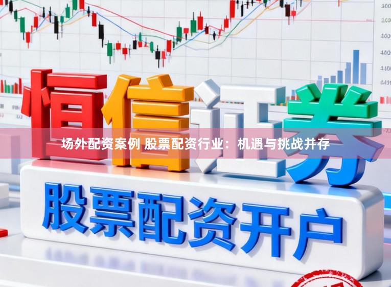 场外配资案例 股票配资行业：机遇与挑战并存