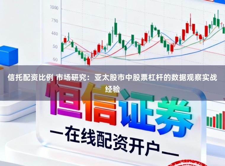 信托配资比例 市场研究：亚太股市中股票杠杆的数据观察实战经验