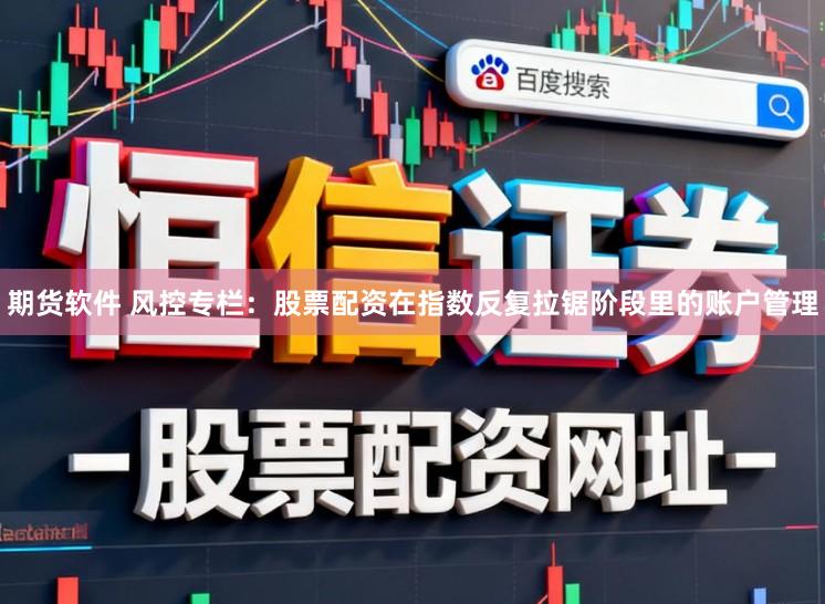 期货软件 风控专栏：股票配资在指数反复拉锯阶段里的账户管理