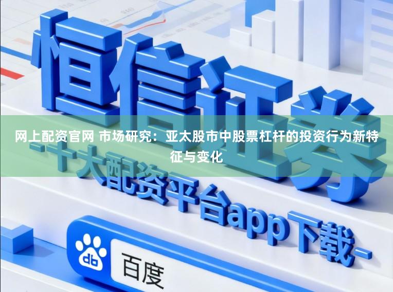 网上配资官网 市场研究：亚太股市中股票杠杆的投资行为新特征与变化