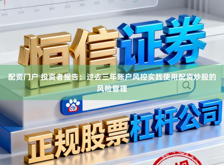 配资门户 投资者报告:过去三年账户风控实践使用配资炒股的风险管理