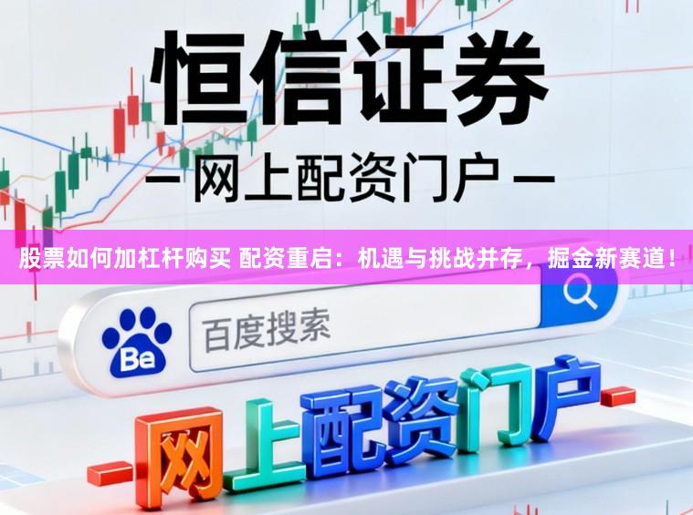股票如何加杠杆购买 配资重启:机遇与挑战并存,掘金新赛道!