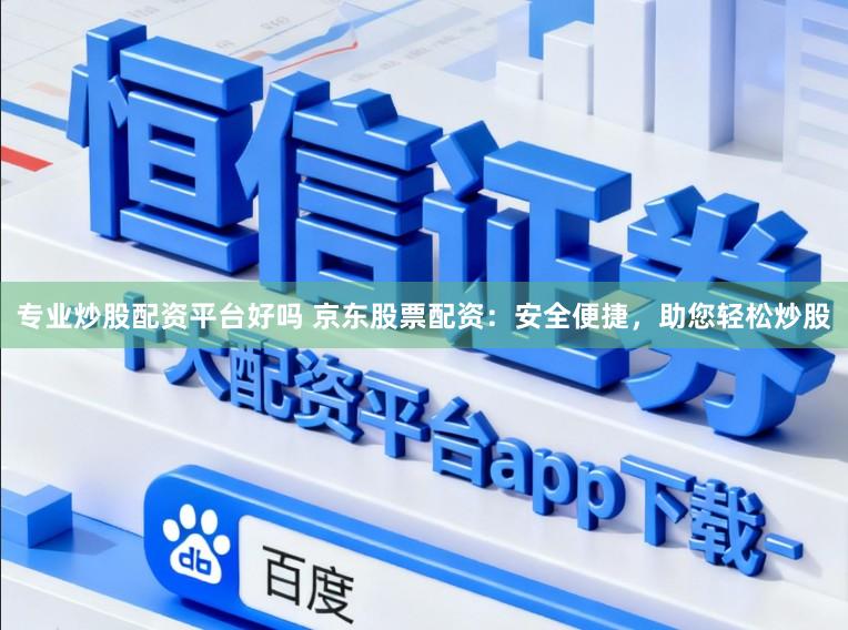 专业炒股配资平台好吗 京东股票配资：安全便捷，助您轻松炒股