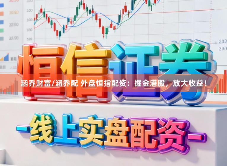涵乔财富/涵乔配 外盘恒指配资：掘金港股，放大收益！