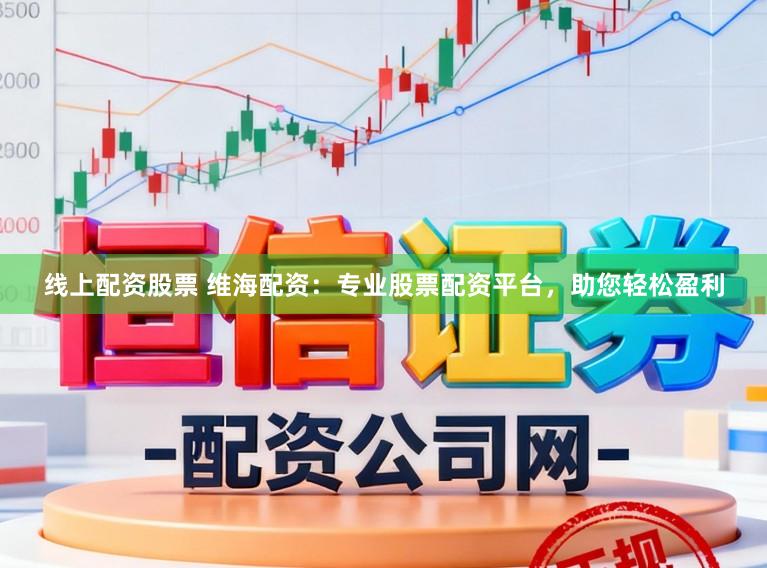 线上配资股票 维海配资:专业股票配资平台,助您轻松盈利