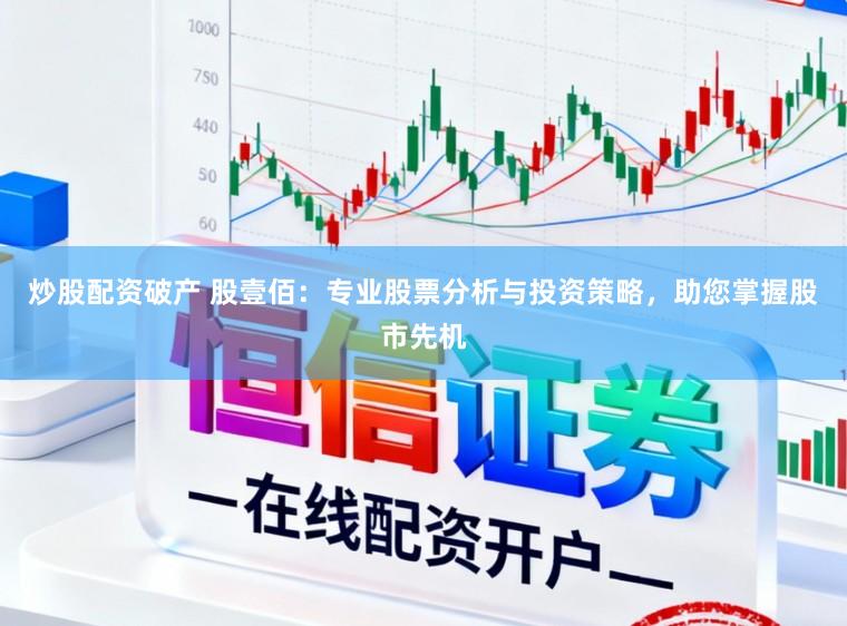 炒股配资破产 股壹佰:专业股票分析与投资策略,助您掌握股市先机