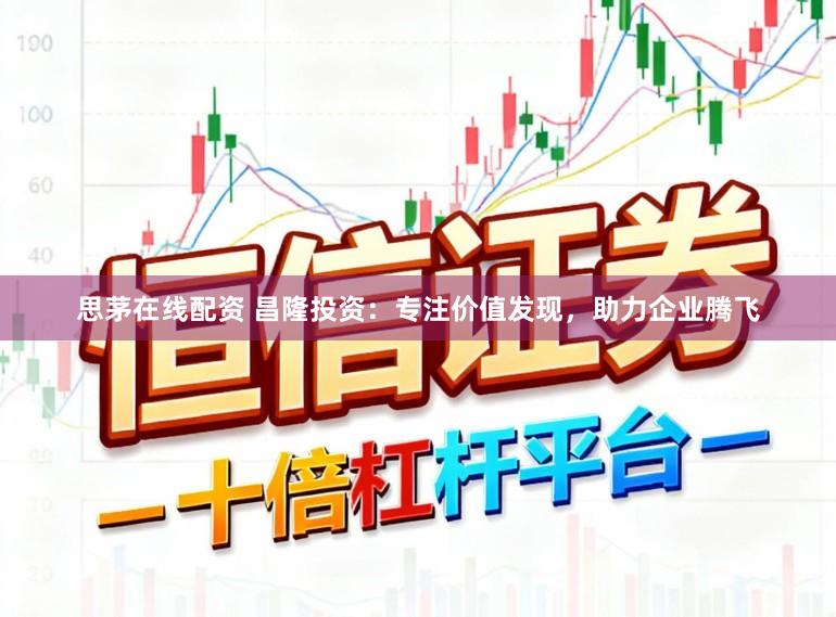 思茅在线配资 昌隆投资：专注价值发现，助力企业腾飞