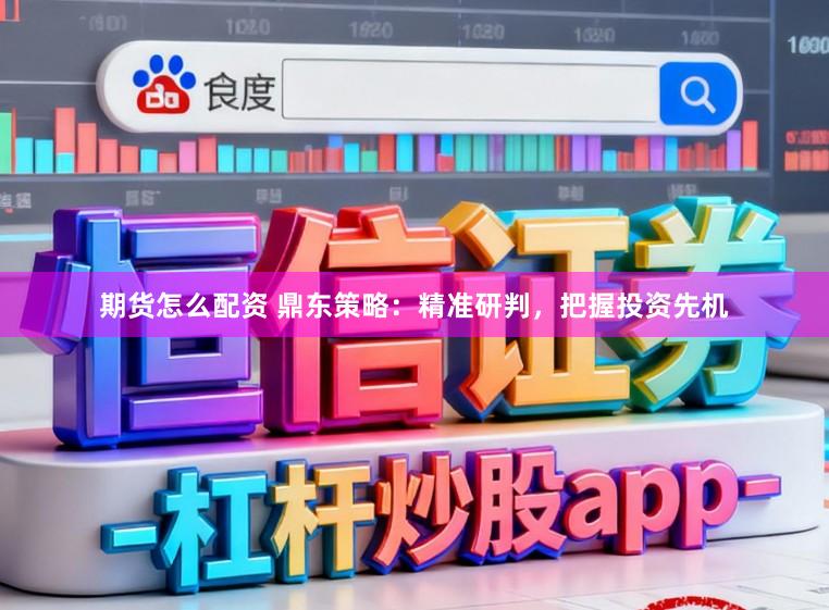 期货怎么配资 鼎东策略：精准研判，把握投资先机