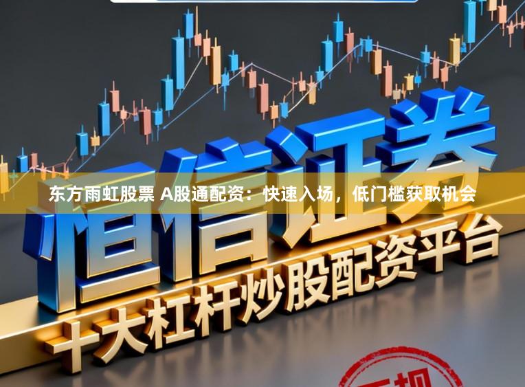 东方雨虹股票 A股通配资:快速入场,低门槛获取机会