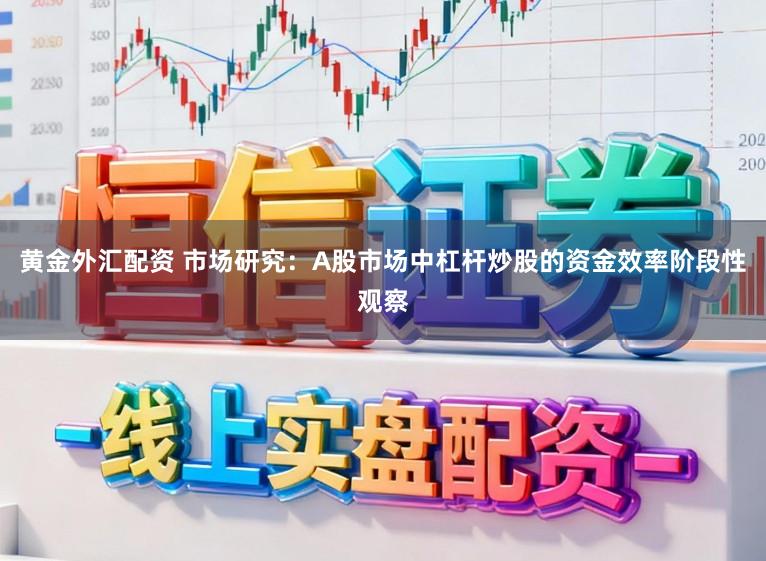 黄金外汇配资 市场研究：A股市场中杠杆炒股的资金效率阶段性观察