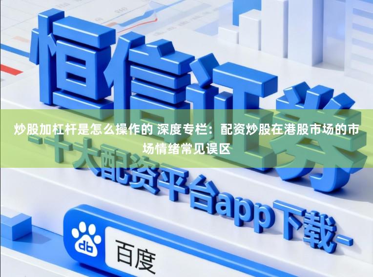炒股加杠杆是怎么操作的 深度专栏：配资炒股在港股市场的市场情绪常见误区