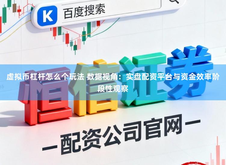 虚拟币杠杆怎么个玩法 数据视角：实盘配资平台与资金效率阶段性观察