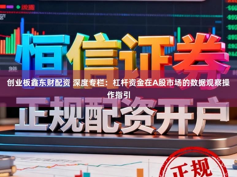创业板鑫东财配资 深度专栏：杠杆资金在A股市场的数据观察操作指引